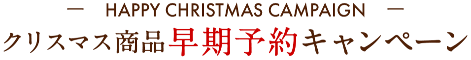 HAPPY CHRISTMAS CAMPAIGN クリスマス商品早期予約キャンペーン