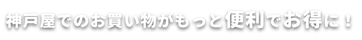 神戸屋でのお買い物がもっと便利でお得に！